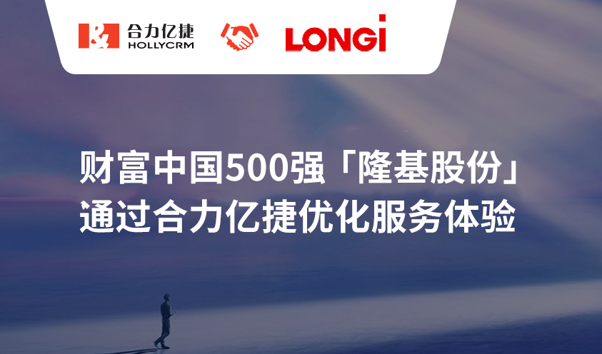 财富中国500强【隆基股份】通过合力亿捷优化服务体验