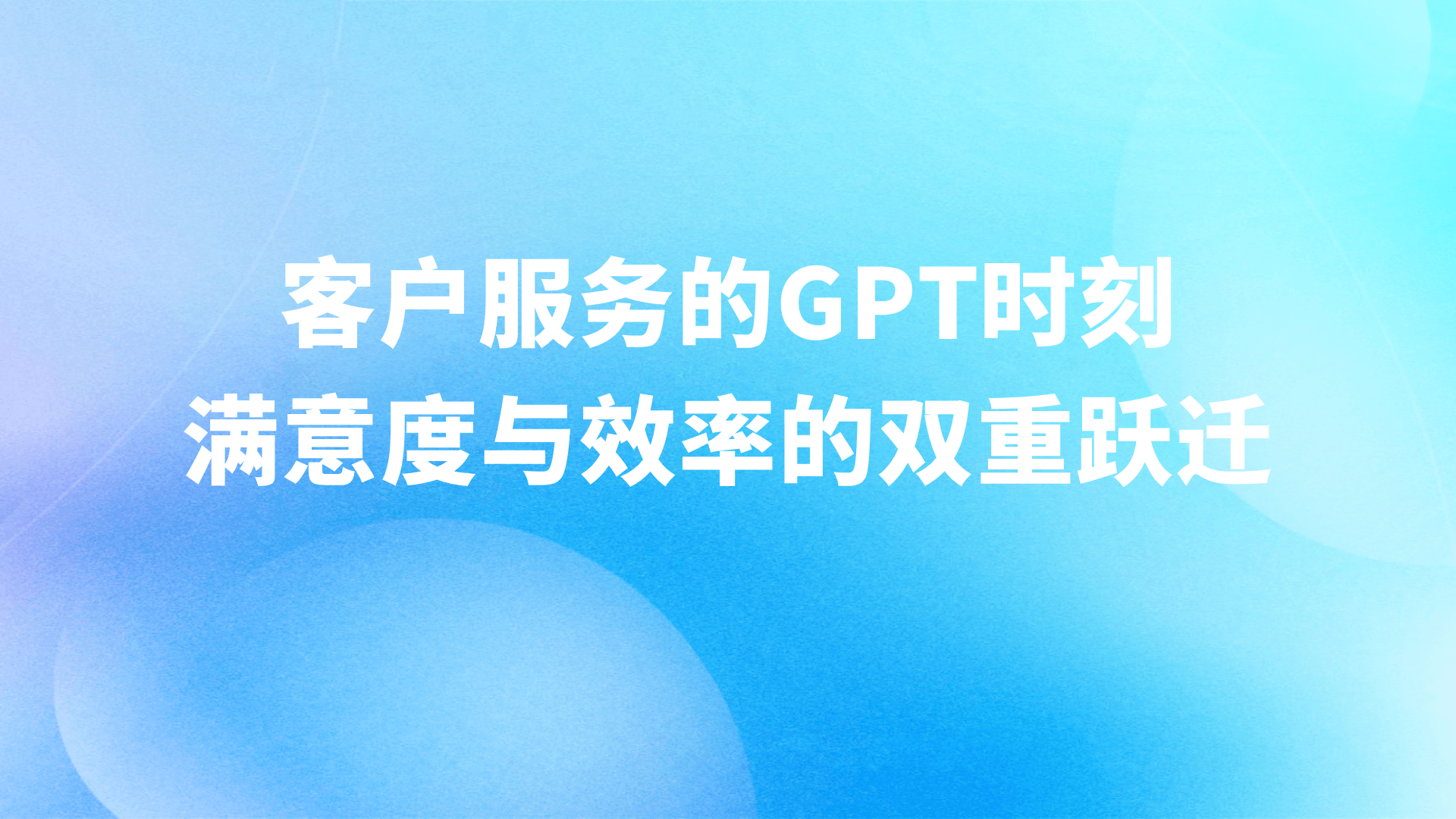 客户服务的“GPT时刻”：企业如何借力大模型AI客服实现满意度与效率的双重跃迁？