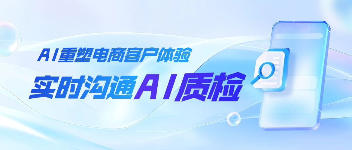 AI 智能客服系统的未来拐点：企业如何通过实时沟通与 AI 质检重塑电商客户体验？