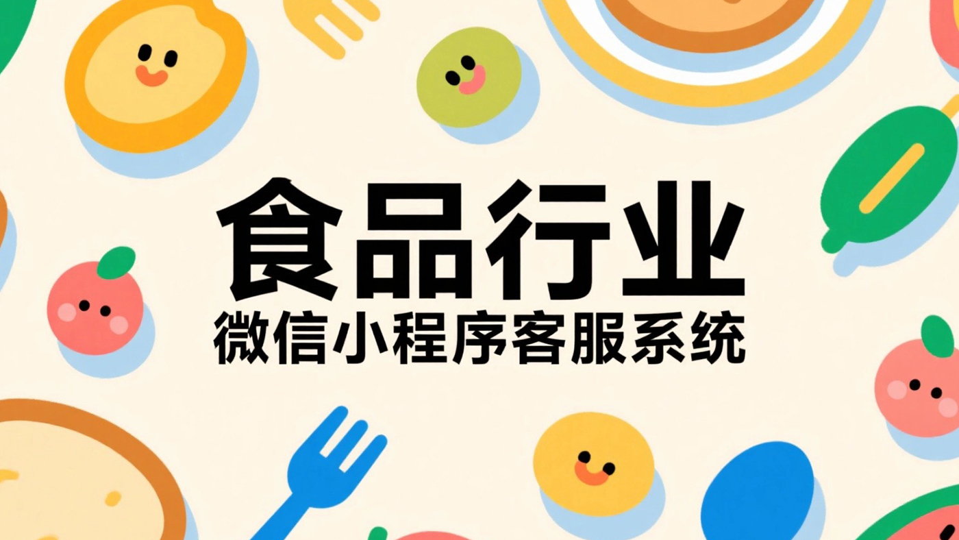 食品行业如何选型？2025 微信小程序客服系统采购关键指标