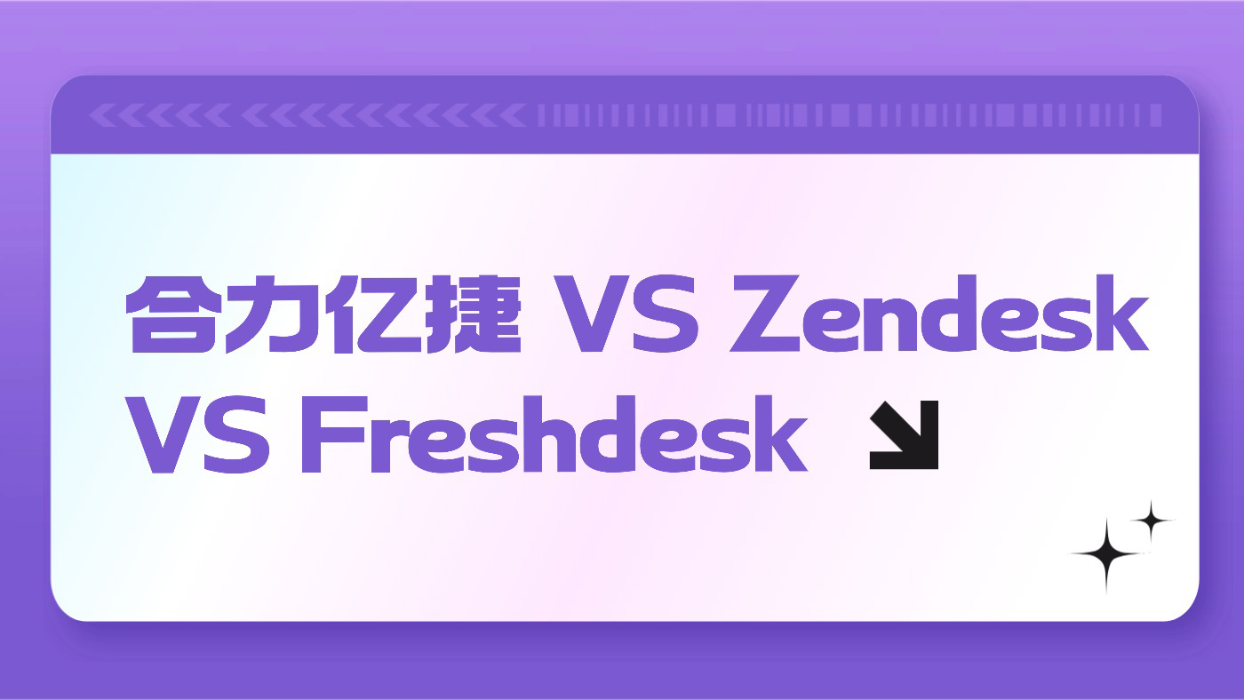 合力亿捷工单系统 VS Zendesk VS Freshdesk：2025 企业级工单系统对比优选