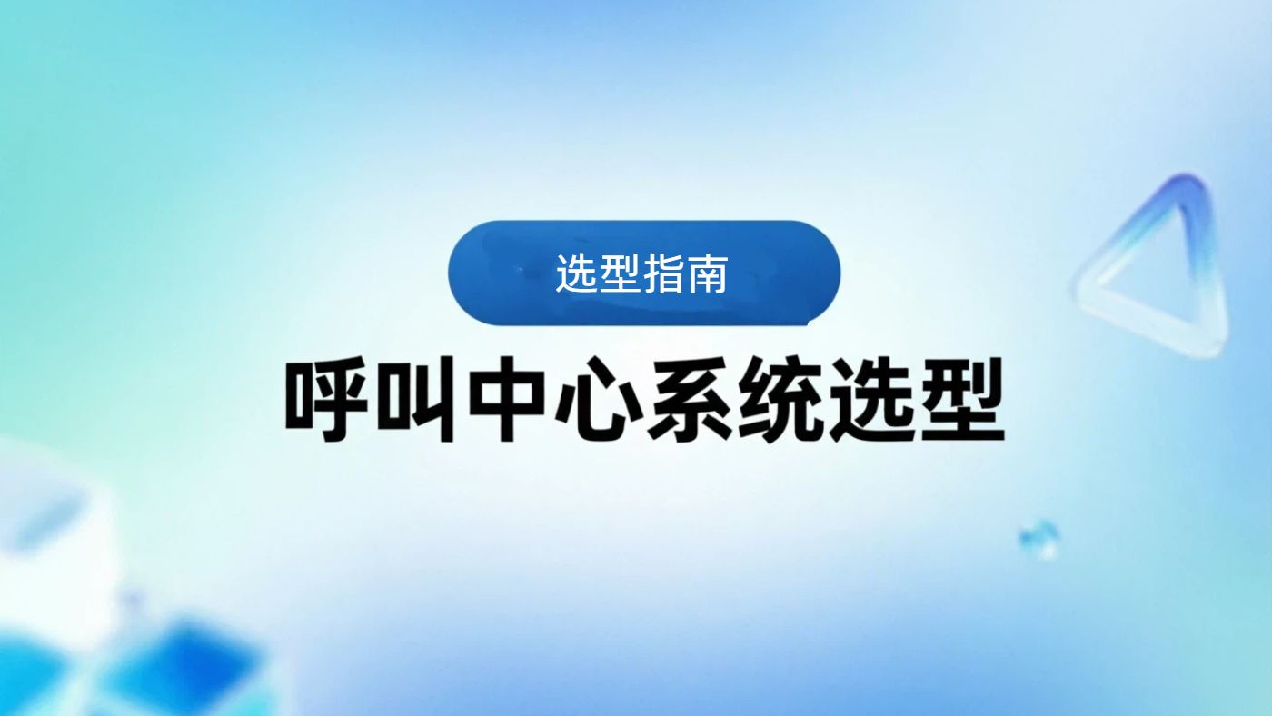 呼叫中心系统选型：先看语音底座、AI能力和高峰承载能力
