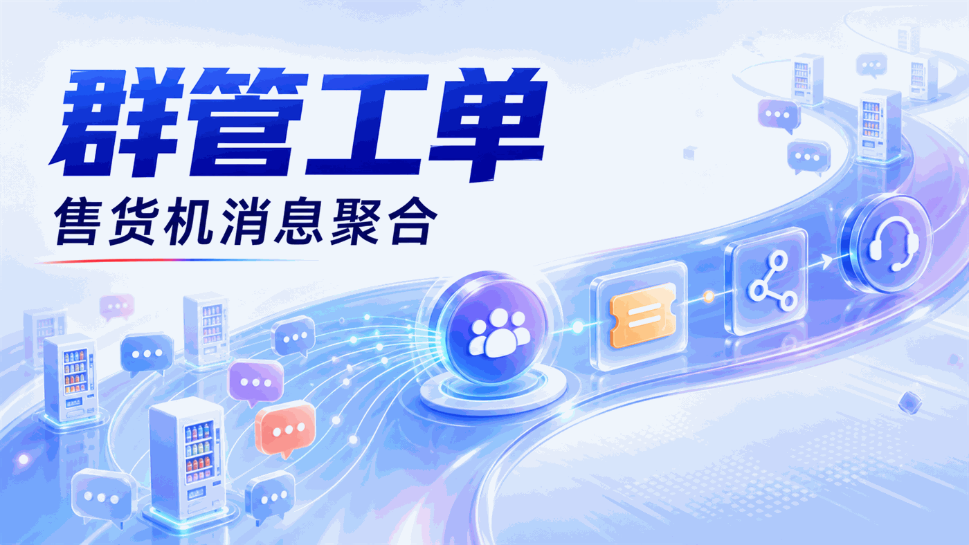自动售货机厂商企微群统一管理指南：从"一设备一群"到消息聚合、工单自动流转的四步实施路径
