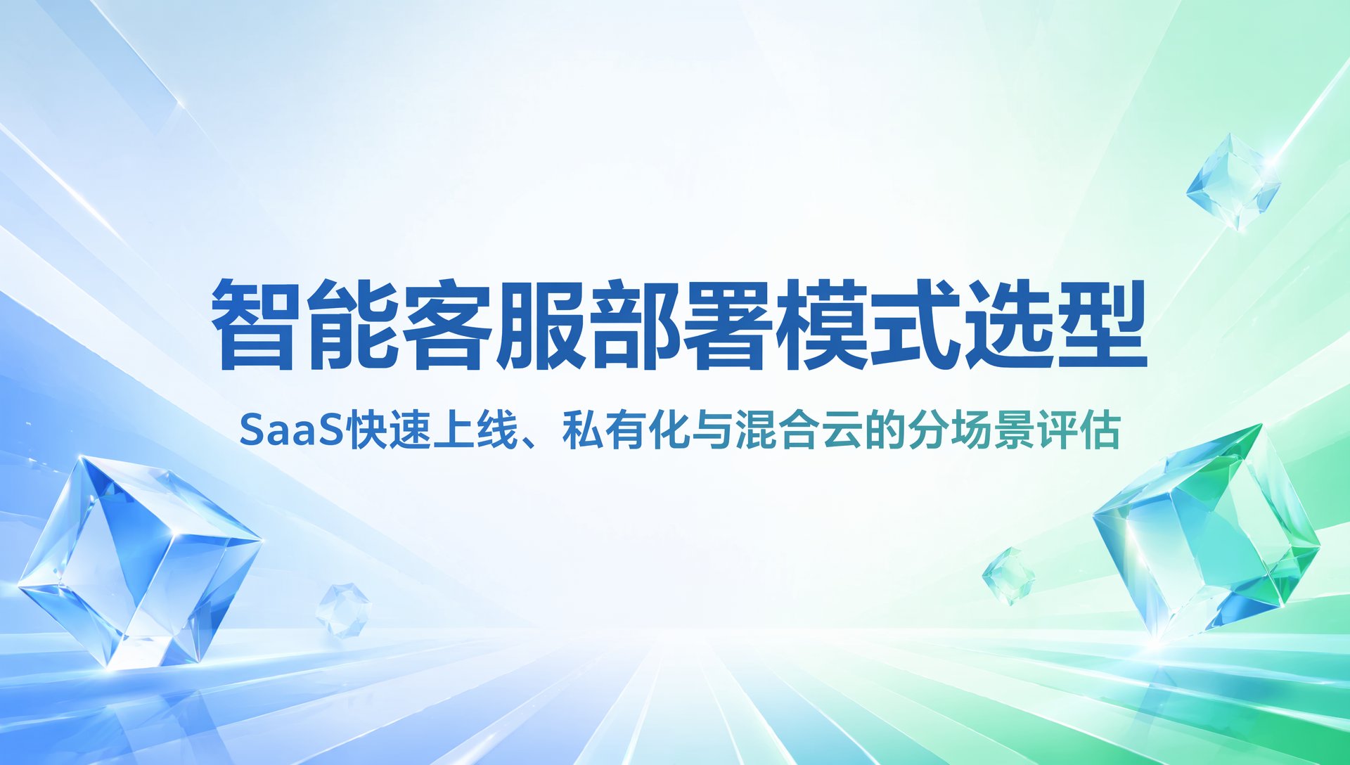 智能客服部署模式选型：SaaS快速上线、私有化与混合云的分场景评估