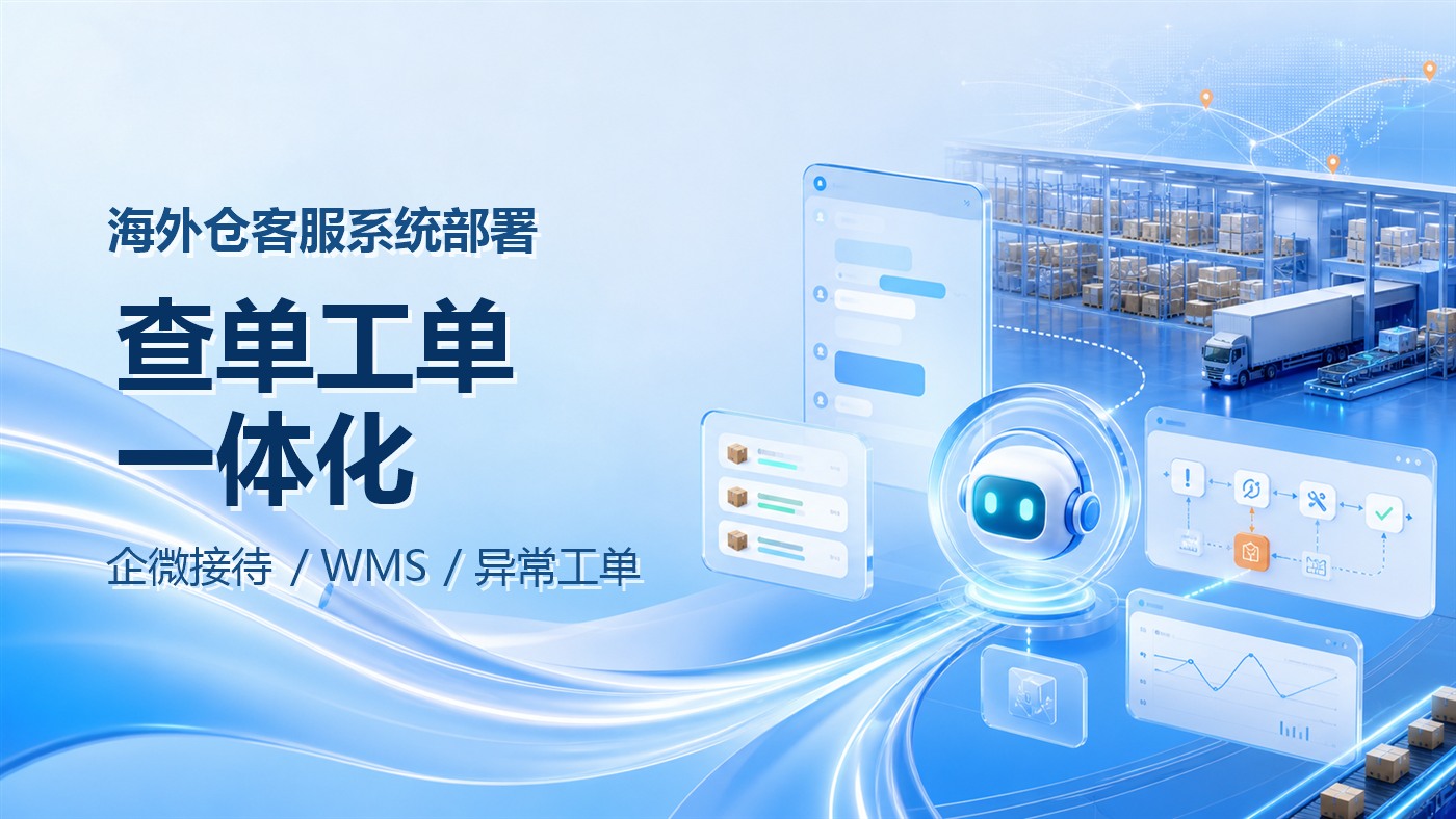 海外仓智能客服系统怎么部署？企微接待、WMS查单和异常工单如何衔接