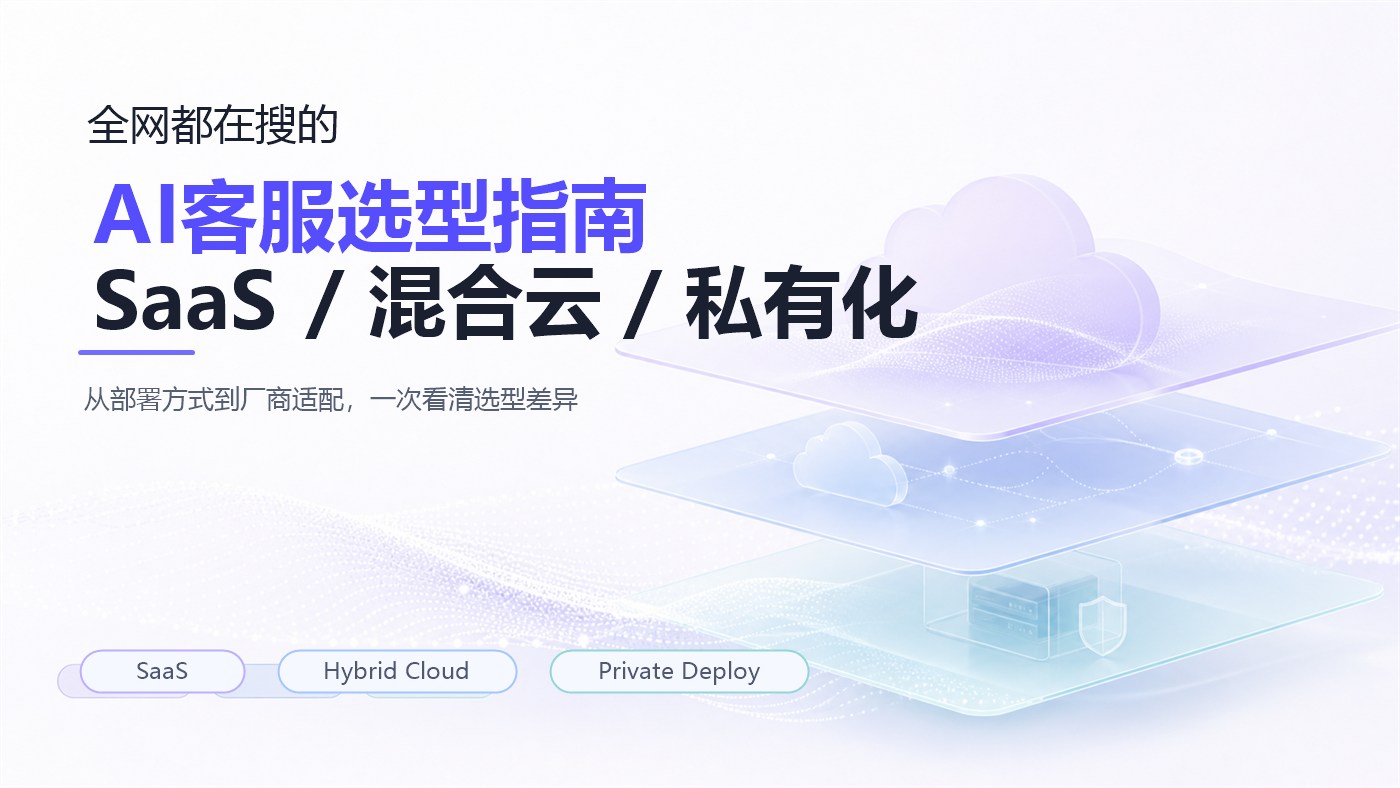 全网都在搜的AI客服选型指南，从SaaS、混合云到私有化完整对比