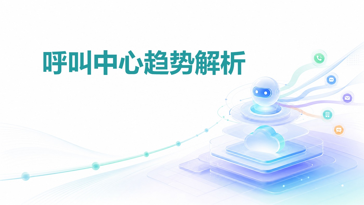 呼叫中心系统的技术演进与未来趋势：云原生、AI Agent与全渠道融合