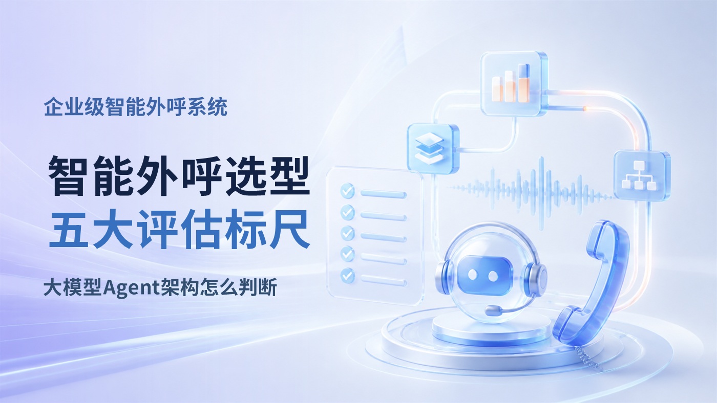 2026企业级智能外呼系统选型指南：大模型Agent架构下的五大评估标尺