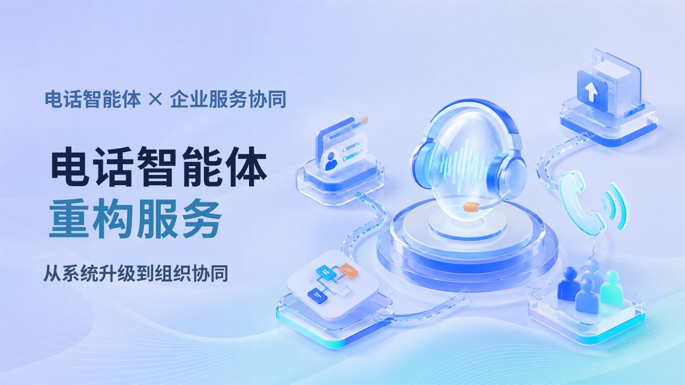 电话智能体重构企业服务：从系统升级到组织协同的落地路径