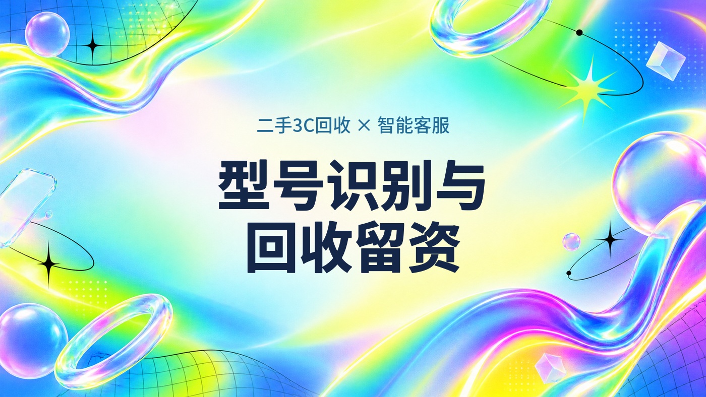 二手3C回收用户只问「这机型收吗、多少钱」，智能客服识别型号并引导留资的部署路径