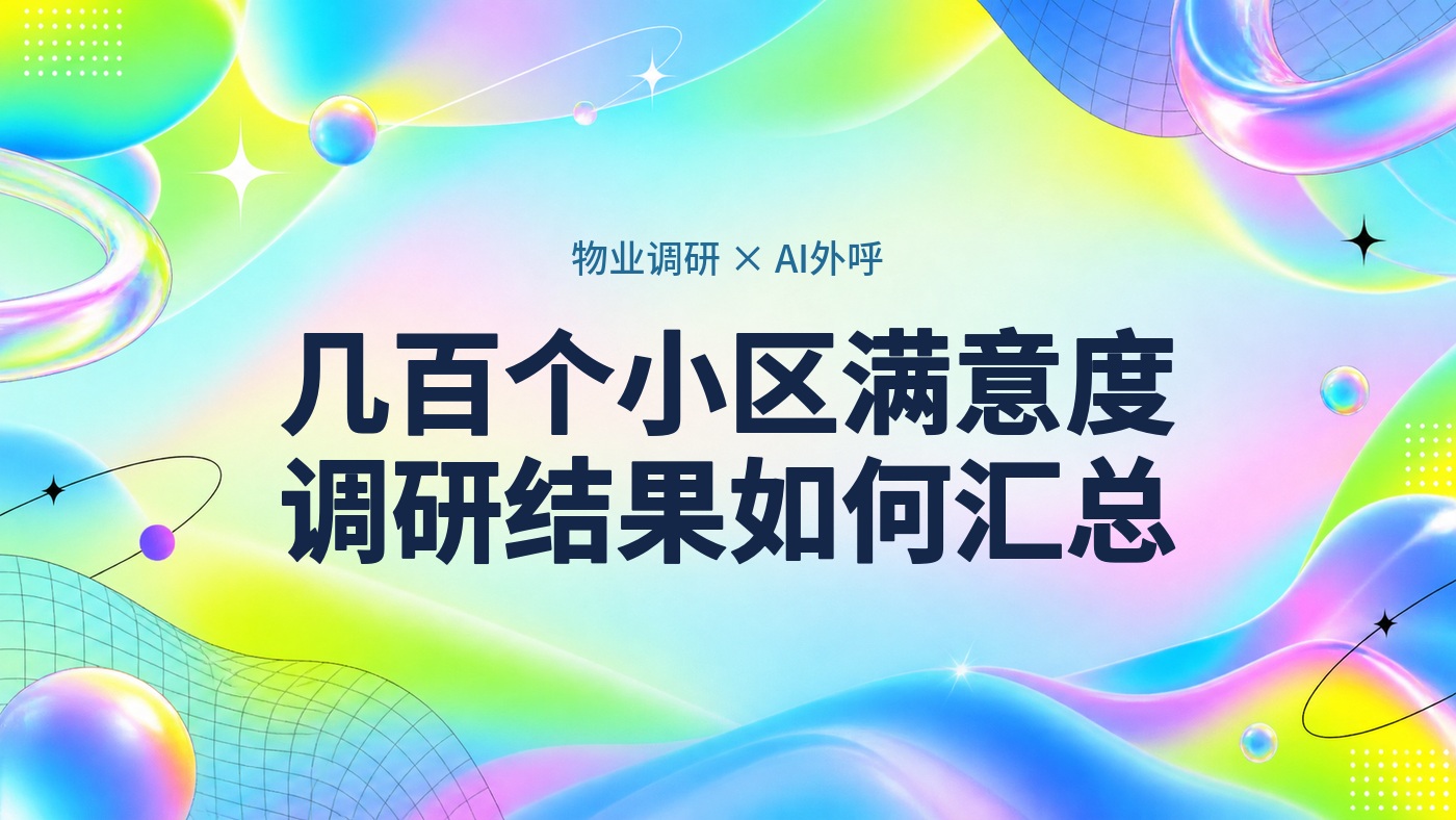 物业公司几百个小区满意度调研，AI 外呼自动打电话收集，结果怎么汇总？