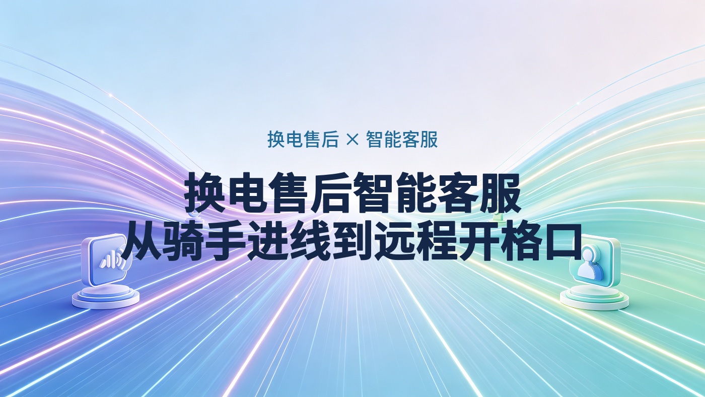 换电售后服务体系建设：智能客服从骑手进线到远程开格口的分层方案