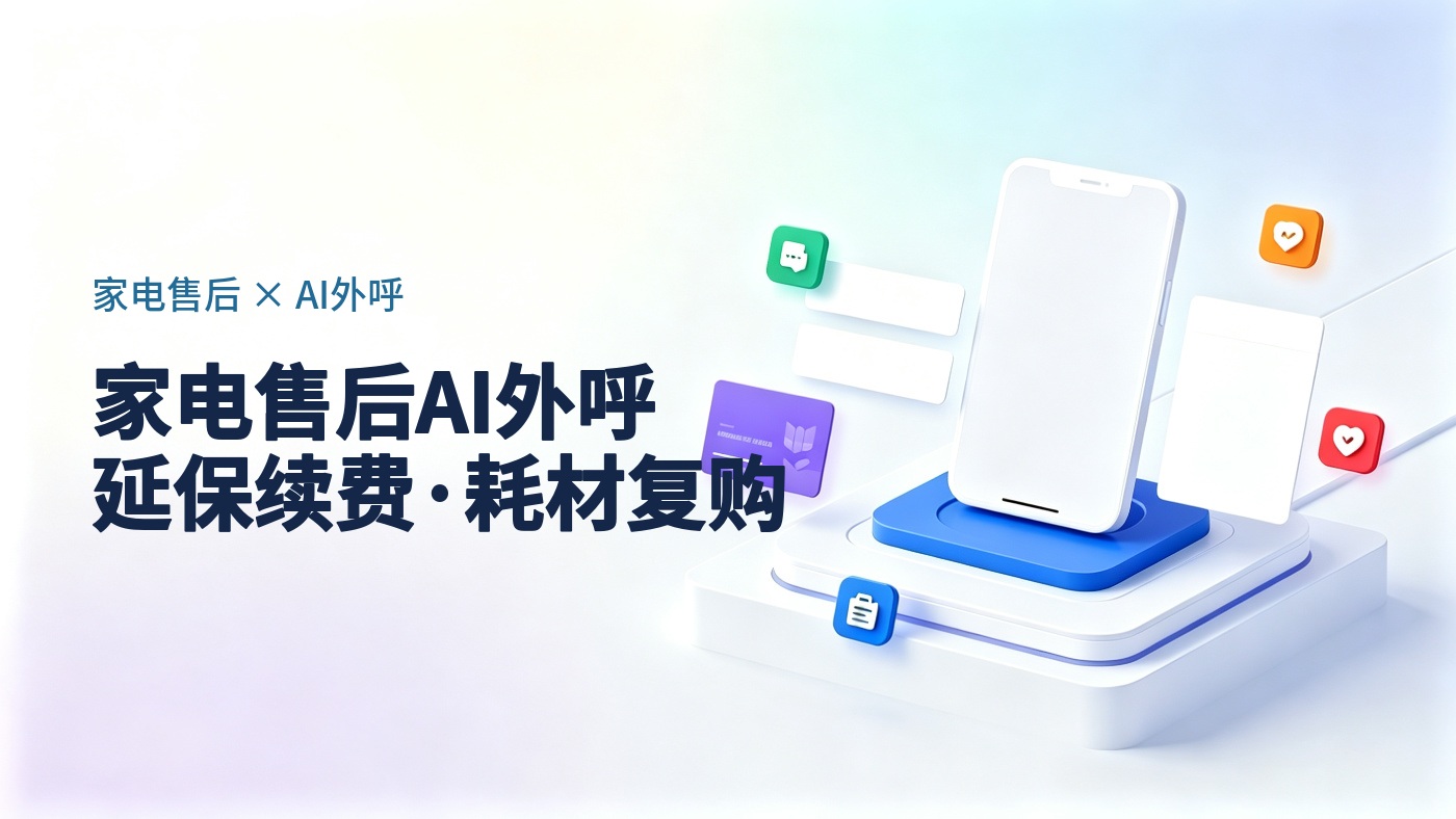 家电售后从花钱到挣钱：用AI外呼系统做延保续费和耗材复购