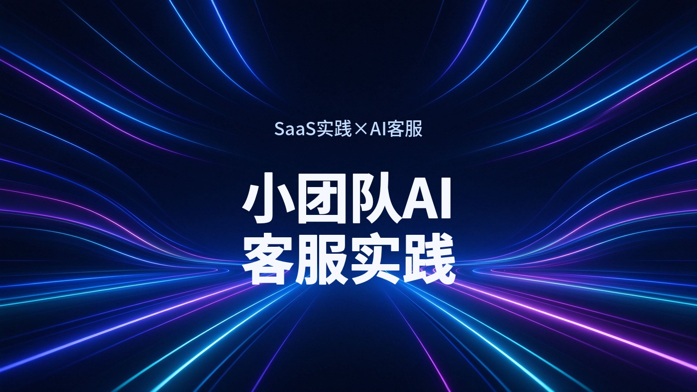 10 人以下客服团队怎么上 AI 客服？一家小型团队的 SaaS 实践复盘