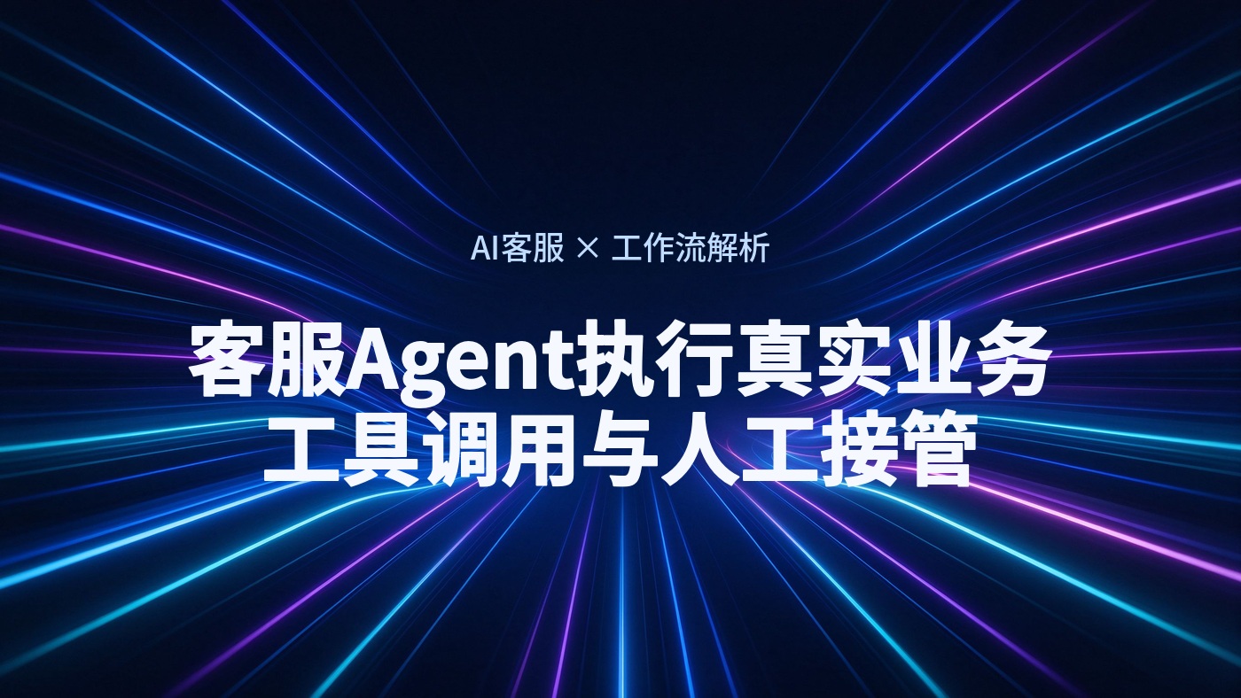 客服Agent如何执行真实业务？工具调用、系统回写与人工接管全流程解析