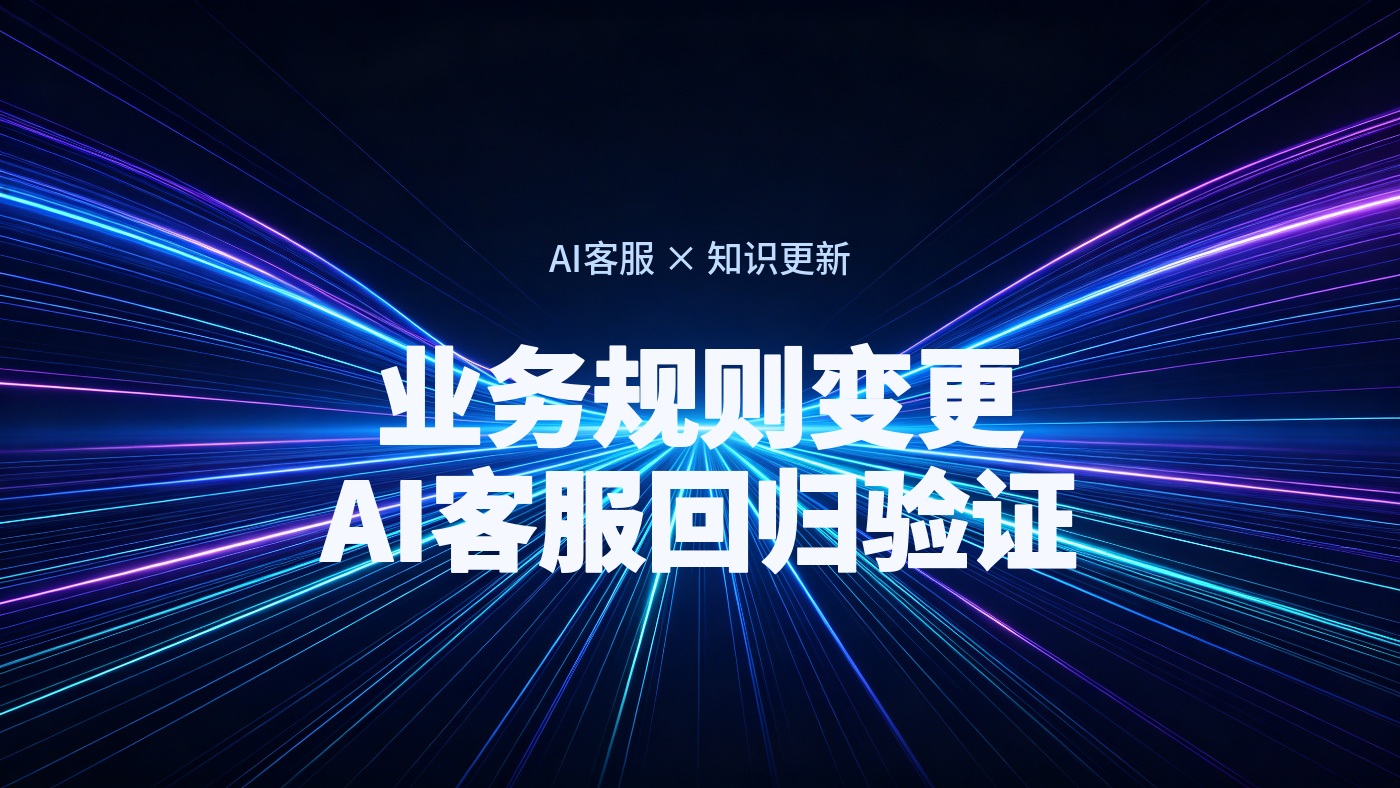 业务规则变了，AI客服如何跟上？知识更新、流程变更与回归验证指南