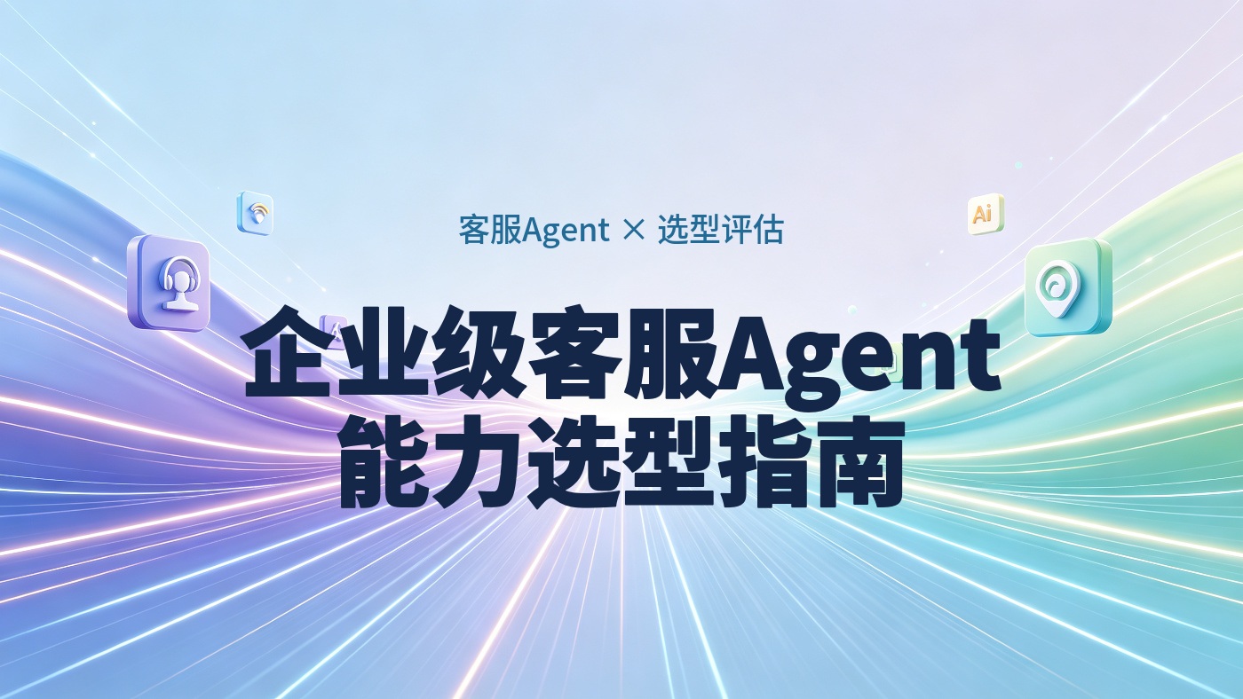 2026 企业级客服 Agent 选型指南：从知识问答到业务执行的能力评估