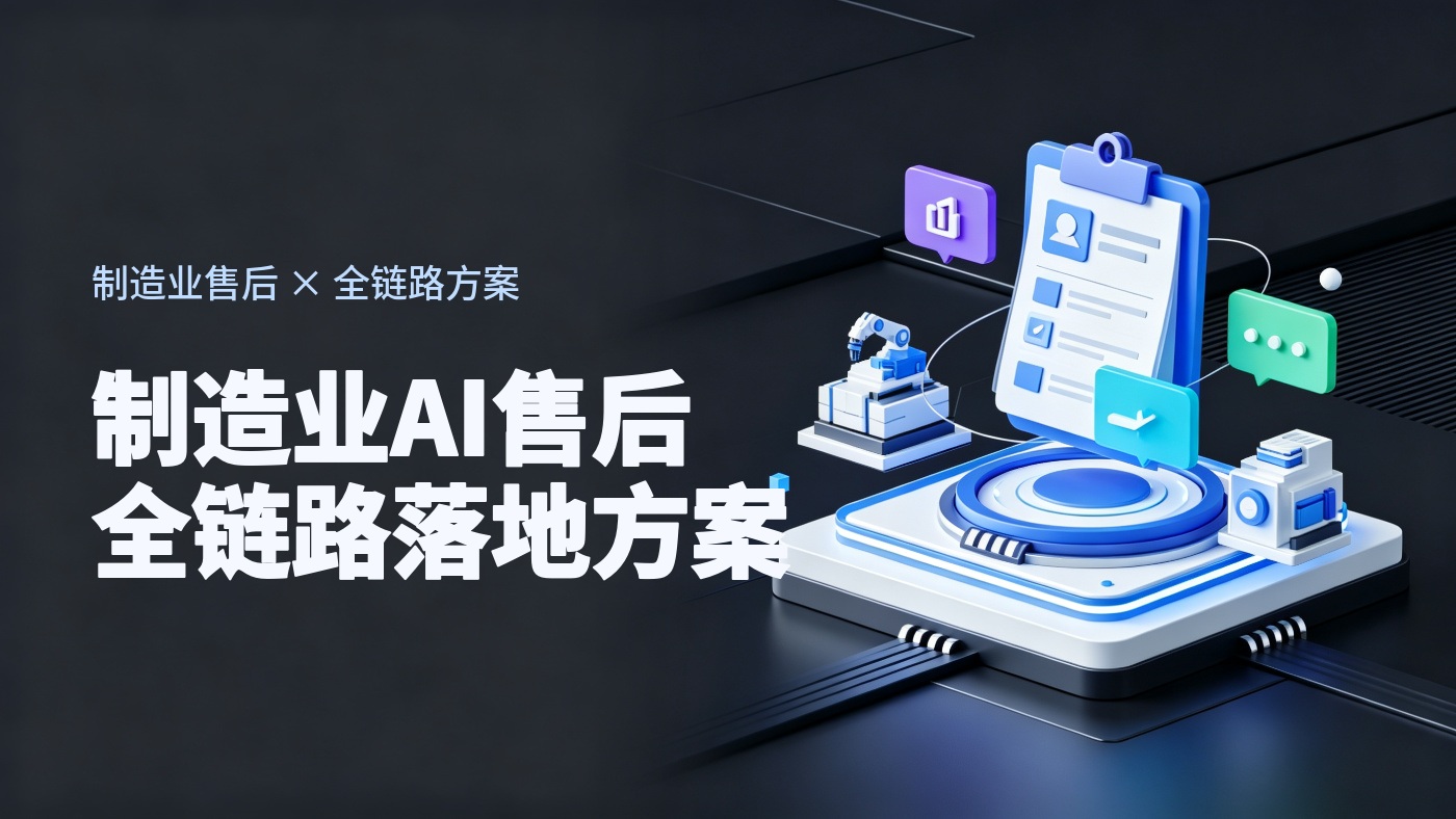 制造业AI售后服务怎么落地？从设备咨询、故障报修到现场服务的全链路方案