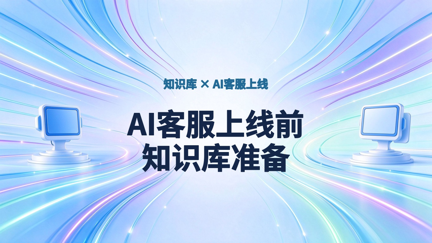 AI客服上线前，知识库要准备哪些资料？整理与审核指南