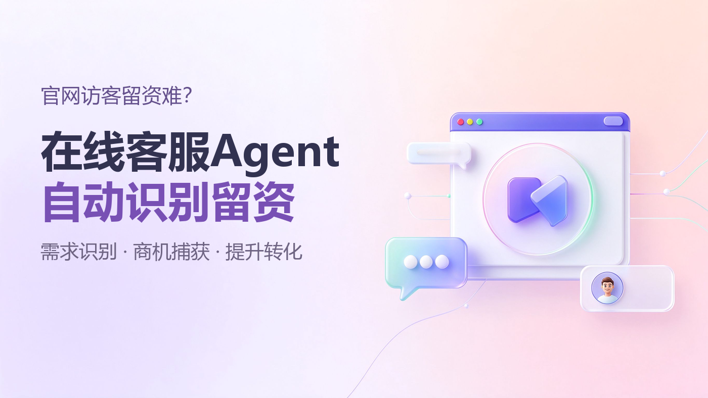 品牌官网访客不少，留下联系方式的却很少：在线客服Agent如何完成需求识别与售前留资？