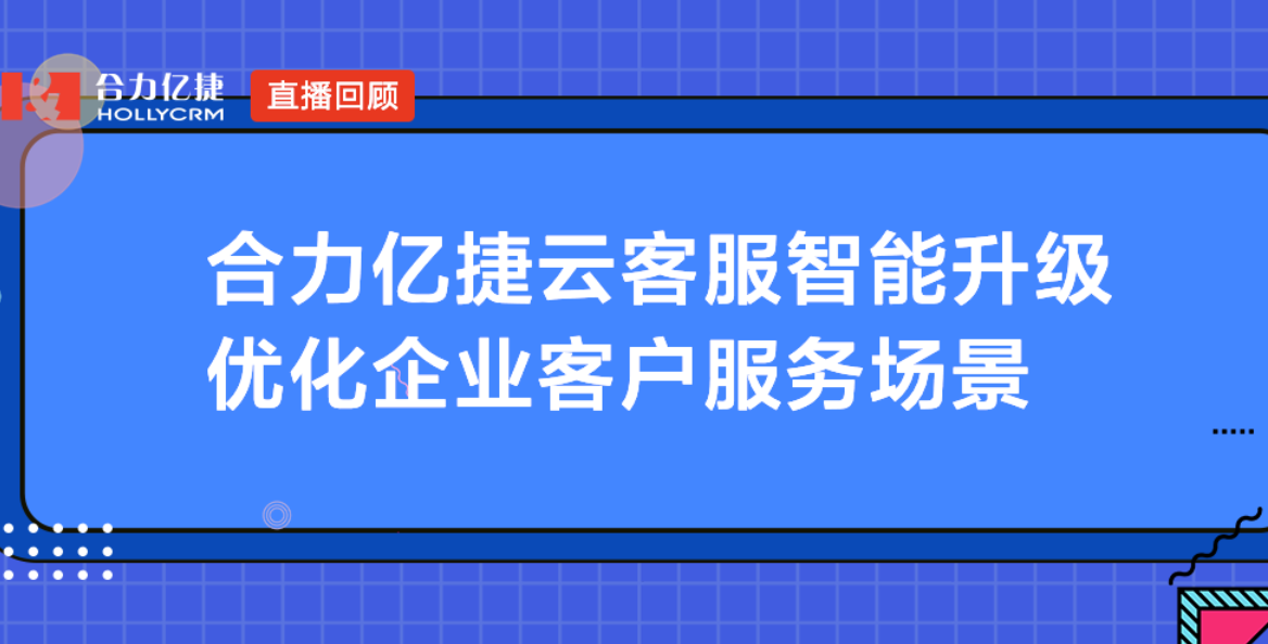 合力亿捷云客服智能升级，优化企业客户服务场景