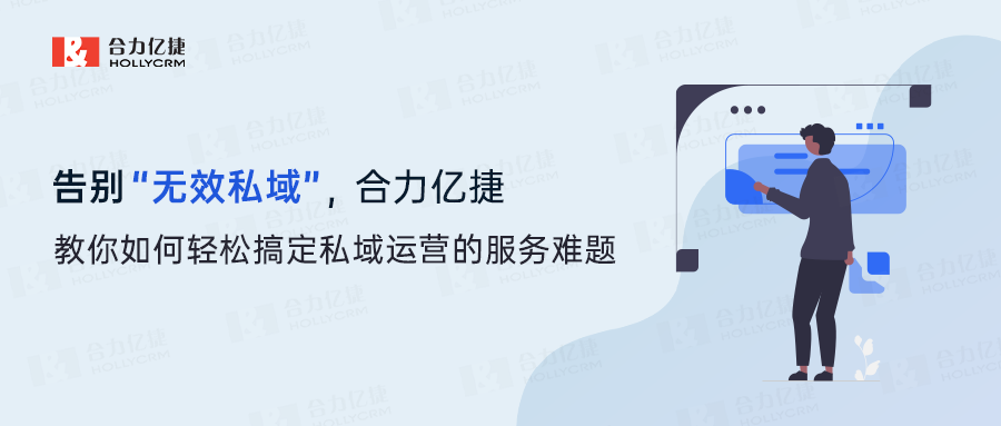 告别“无效私域”,合力亿捷教你如何轻松搞定私域运营的服务难题