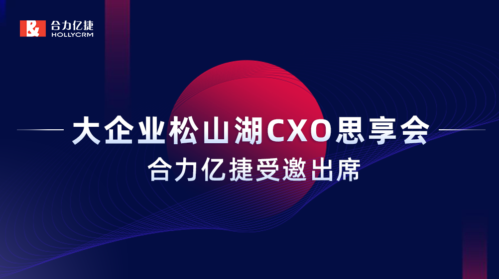 智能互享协同共创,合力亿捷受邀出席“大企业松山湖CXO思享会