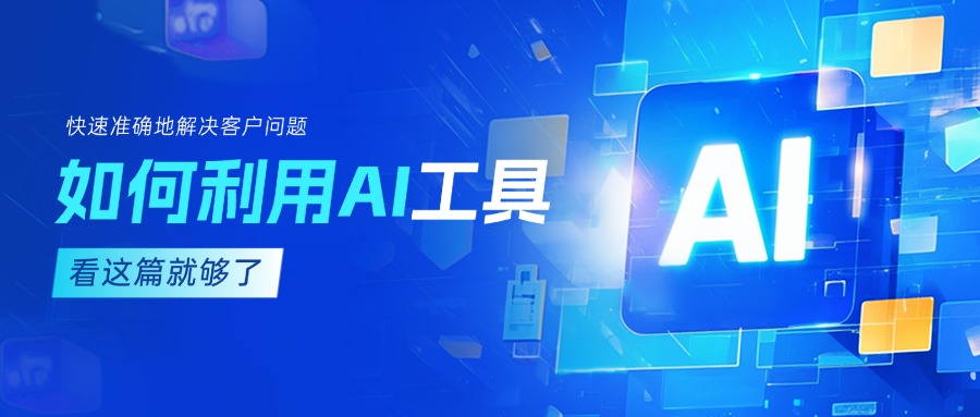 作为客服坐席，如何利用AI工具快速准确地解决客户问题？