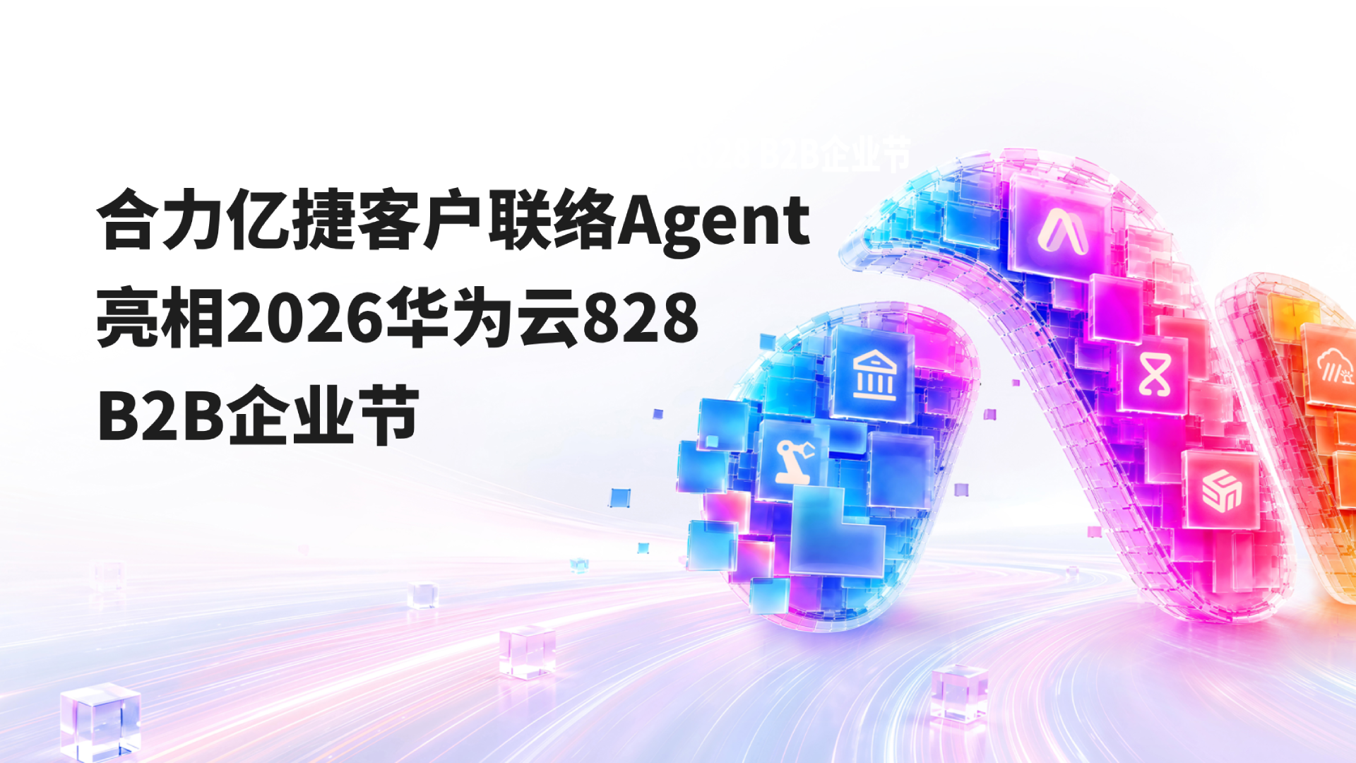从“能思考”到“真正上岗”：合力亿捷客户联络 Agent 亮相 2026 华为云 828 B2B 企业节