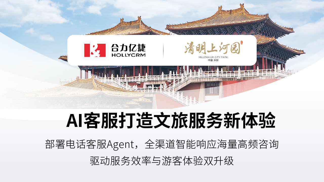 签约快讯 | 合力亿捷签约清明上河园，用电话客服Agent赋能文旅服务智能化升级